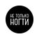 НЕ ТОЛЬКО НОГТИ